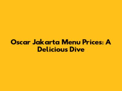 Oscar Jakarta Menu Prices: A Delicious Dive