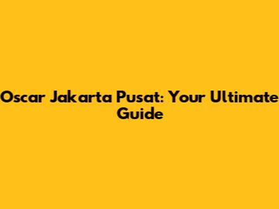 Oscar Jakarta Pusat: Your Ultimate Guide