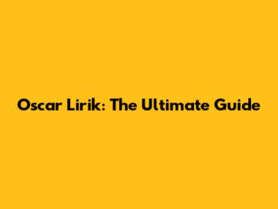 Oscar Lirik: The Ultimate Guide