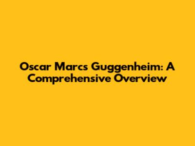 Oscar Marcs Guggenheim: A Comprehensive Overview