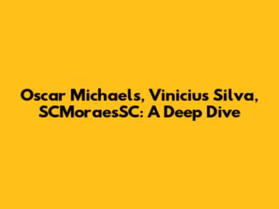 Oscar Michaels, Vinicius Silva, SCMoraesSC: A Deep Dive