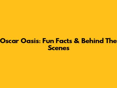 Oscar Oasis: Fun Facts & Behind The Scenes