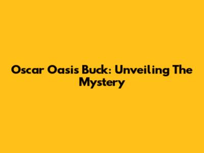Oscar Oasis Buck: Unveiling The Mystery