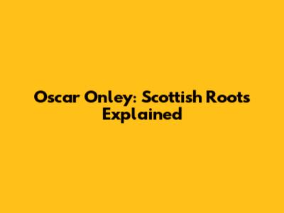 Oscar Onley: Scottish Roots Explained