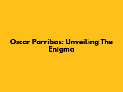Oscar Parribas: Unveiling The Enigma