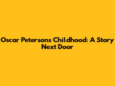 Oscar Peterson's Childhood: A Story Next Door