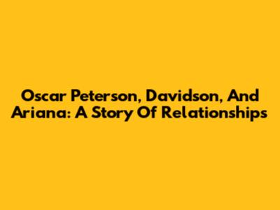 Oscar Peterson, Davidson, And Ariana: A Story Of Relationships