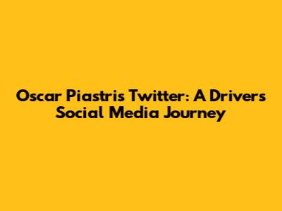 Oscar Piastri's Twitter: A Driver's Social Media Journey