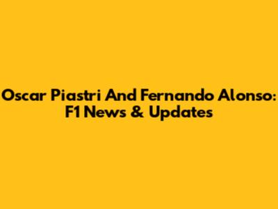 Oscar Piastri And Fernando Alonso: F1 News & Updates