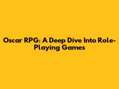 Oscar RPG: A Deep Dive Into Role-Playing Games
