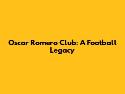 Oscar Romero Club: A Football Legacy