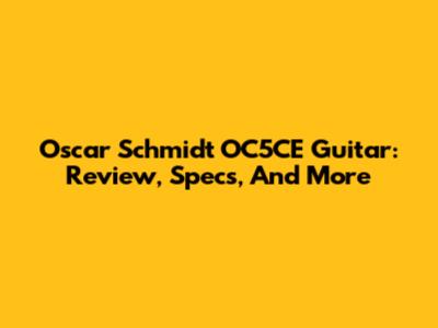 Oscar Schmidt OC5CE Guitar: Review, Specs, And More
