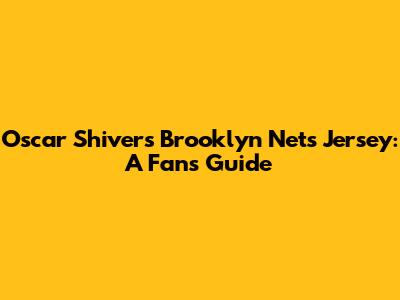 Oscar Shivers Brooklyn Nets Jersey: A Fan's Guide