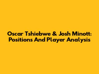 Oscar Tshiebwe & Josh Minott: Positions And Player Analysis