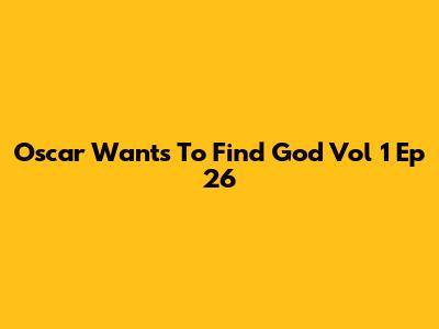 Oscar Wants To Find God Vol 1 Ep 26