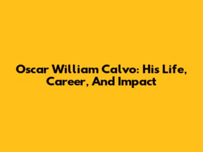 Oscar William Calvo: His Life, Career, And Impact