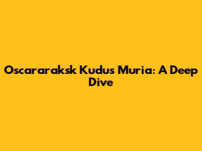 Oscararaksk Kudus Muria: A Deep Dive