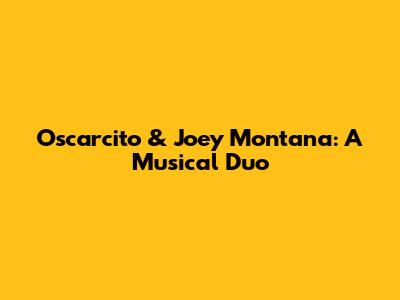 Oscarcito & Joey Montana: A Musical Duo