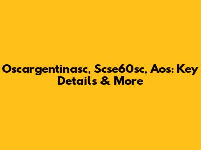 Oscargentinasc, Scse60sc, Aos: Key Details & More