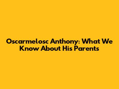 Oscarmelosc Anthony: What We Know About His Parents