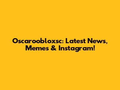 Oscaroobloxsc: Latest News, Memes & Instagram!