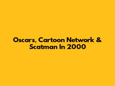 Oscars, Cartoon Network & Scatman In 2000