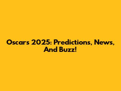 Oscars 2025: Predictions, News, And Buzz!