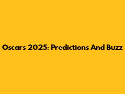 Oscars 2025: Predictions And Buzz