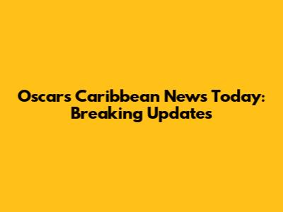 Oscars Caribbean News Today: Breaking Updates