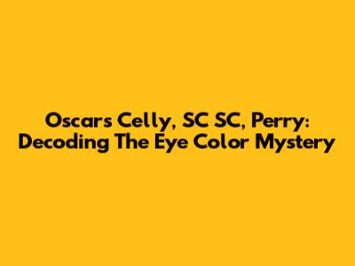 Oscars Celly, SC SC, Perry: Decoding The Eye Color Mystery
