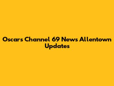 Oscars Channel 69 News Allentown Updates