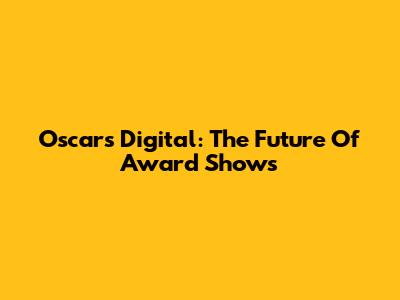 Oscars Digital: The Future Of Award Shows