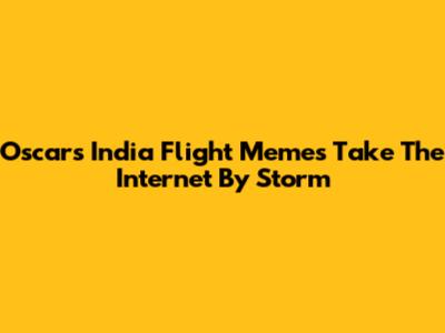 Oscars India Flight Memes Take The Internet By Storm