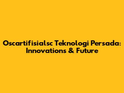 Oscartifisialsc Teknologi Persada: Innovations & Future