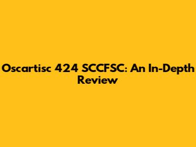 Oscartisc 424 SCCFSC: An In-Depth Review