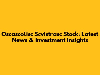 Oscascolisc Scvistrasc Stock: Latest News & Investment Insights
