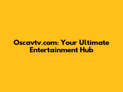 Oscavtv.com: Your Ultimate Entertainment Hub