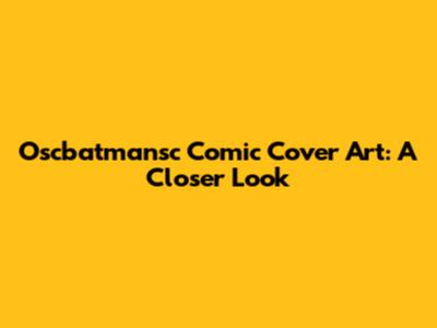Oscbatmansc Comic Cover Art: A Closer Look