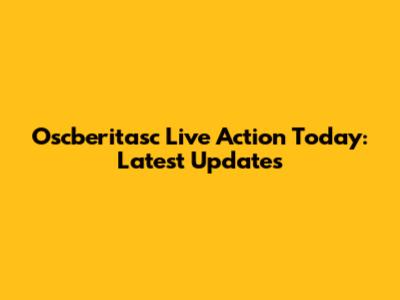 Oscberitasc Live Action Today: Latest Updates