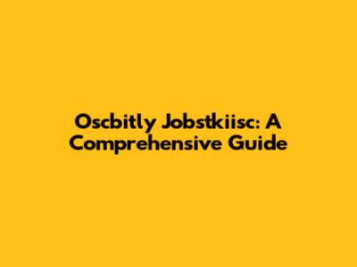 Oscbitly Jobstkiisc: A Comprehensive Guide