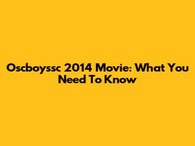 Oscboyssc 2014 Movie: What You Need To Know