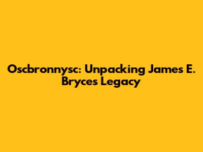 Oscbronnysc: Unpacking James E. Bryce's Legacy