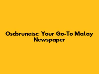 Oscbruneisc: Your Go-To Malay Newspaper