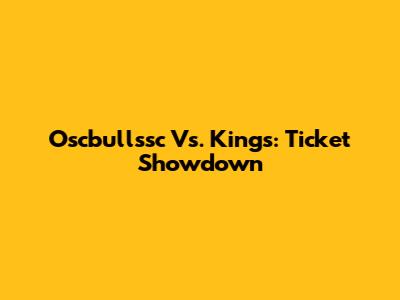 Oscbullssc Vs. Kings: Ticket Showdown