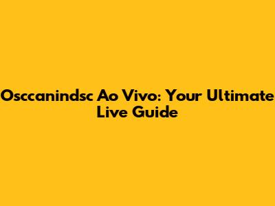Osccanindsc Ao Vivo: Your Ultimate Live Guide