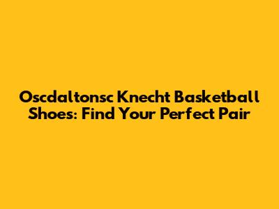 Oscdaltonsc Knecht Basketball Shoes: Find Your Perfect Pair
