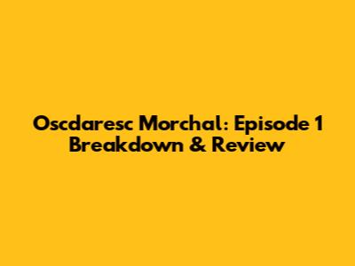 Oscdaresc Morchal: Episode 1 Breakdown & Review