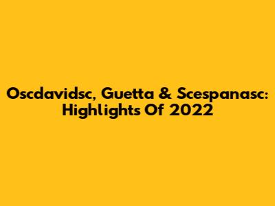 Oscdavidsc, Guetta & Scespanasc: Highlights Of 2022