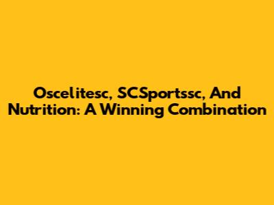 Oscelitesc, SСSportssc, And Nutrition: A Winning Combination