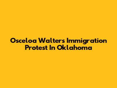 Osceloa Walters Immigration Protest In Oklahoma